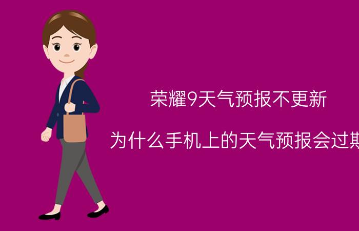 荣耀9天气预报不更新 为什么手机上的天气预报会过期?怎么办?